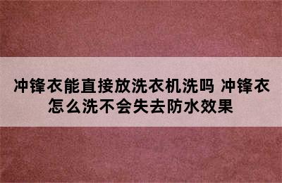 冲锋衣能直接放洗衣机洗吗 冲锋衣怎么洗不会失去防水效果